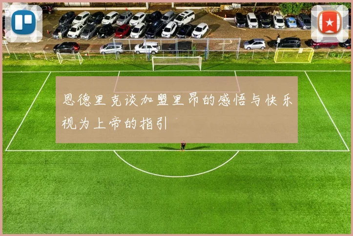 恩德里克谈加盟里昂的感悟与快乐视为上帝的指引