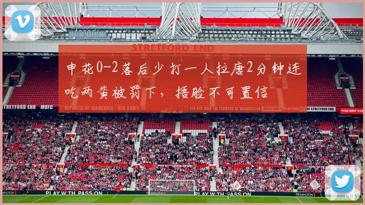 申花0-2落后少打一人拉唐2分钟连吃两黄被罚下，捂脸不可置信